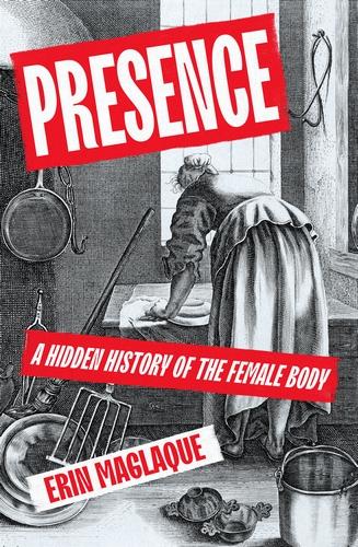Cover of Presence: A Hidden History of the Female Body by Erin Maglaque